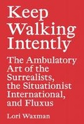 Cover: Keep Walking Intently - The Ambulatory Art of the Surrealists, the Situationist International, and Fluxus - Sternberg Press