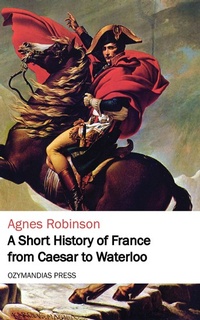 Abbildung von: A Short History of France from Caesar to Waterloo - Ozymandias Press