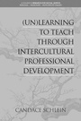 Cover: (Un)Learning to Teach Through Intercultural Professional Development - Information Age Publishing