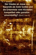 Cover: Band 1: Gott: Fakt oder kollektive fixe Idee?; Band 2: Der Glaube... / Der Glaube an Jesus von Nazareth als Sohn Gottes und die Erkenntnis vom H&ouml;chsten: kompatibel oder paradox-unvern&uuml;nftig? (Band 2 von 4) - epubli