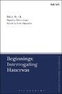 Cover: Beginnings: Interrogating Hauerwas - T.& T.Clark Ltd