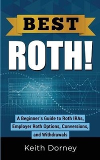 Enlarge image Cover: Best Roth! A Beginner's Guide to Roth IRAs, Employer Roth Options, Conversions, and Withdrawals - Keith Dorney Books