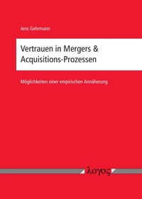 Abbildung von: Vertrauen in Mergers & Acquisitions-Prozessen - Möglichkeiten einer empirischen Annäherung - Logos Berlin