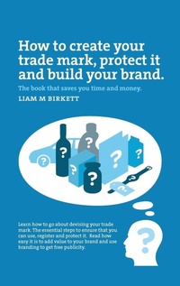 Abbildung von: How to Create a Trade Mark, Protect it and Build your Brand - Liam Birkett