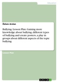 Cover: Bullying. Lesson Plan. Gaining more knowledge about bullying, different types of bullying and create posters, a play in groups about different aspects of the topic bullying - GRIN Verlag
