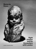 Cover: Medardo Rosso: Sight Unseen and His Encounters with London - Galerie Thaddaeus Ropac