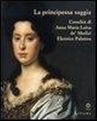 Abbildung von: La principessa saggia. L'eredità di Anna Maria Luisa de' Medici Elett rice Palatina. Catalogo della mostra (Firenze, 23 dicembre 2006-15 aprile 2007) - Firenze musei;Sillabe