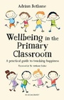 Cover: Wellbeing in the Primary Classroom - Bloomsbury Education