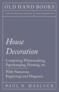 Abbildung von: House Decoration - Comprising Whitewashing, Paperhanging, Painting, Etc. - With Numerous Engravings and Diagrams - Read Books