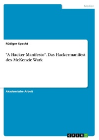 Abbildung von: "A Hacker Manifesto". Das Hackermanifest des McKenzie Wark - GRIN Verlag