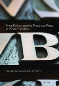 Cover: Print, Politics and the Provincial Press in Modern Britain - Peter Lang Verlag