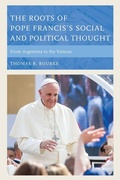 Cover: The Roots of Pope Francis's Social and Political Thought - Rowman & Littlefield Publishers