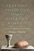 Cover: Learning Theology through the Church`s Worship - An Introduction to Christian Belief - Baker Academic, Div of Baker Publishing Group
