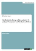 Cover: Attribution in Bezug auf die Arbeitswelt und das Vermeiden von Attributionsfehlern - GRIN Verlag