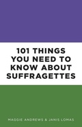 Cover: 101 Things You Need to Know About Suffragettes - The History Press Ltd