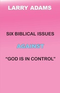 Cover: Six Biblical Issues Against God Is In Control - Larry Adams