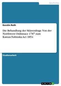 Abbildung von: Die Behandlung der Sklavenfrage. Von der Northwest Ordninace 1787 zum Kansas-Nabraska Act 1854 - GRIN Verlag