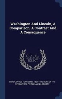 Enlarge image Cover: Washington And Lincoln, A Comparison, A Contrast And A Consequence - Sagwan Press