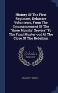 Cover: History Of The First Regiment, Delaware Volunteers, From The Commencement Of The three Months' Service To The Final Muster-out At The Close Of The Rebellion - Sagwan Press
