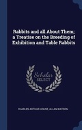 Cover: Rabbits and all About Them; a Treatise on the Breeding of Exhibition and Table Rabbits - Sagwan Press