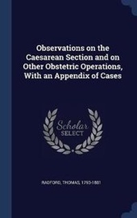 Enlarge image Cover: Observations on the Caesarean Section and on Other Obstetric Operations, With an Appendix of Cases - Sagwan Press