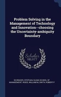 Enlarge image Cover: Problem Solving in the Management of Technology and Innovation--choosing the Uncertainty-ambiguity Boundary - Sagwan Press