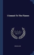 Cover: I Commit To The Flames - Sagwan Press