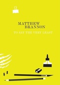 Cover: Matthew Brannon: To Say the Very Least - Art Gallery of York University,Canada
