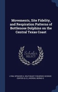 Cover: Movements, Site Fidelity, and Respiration Patterns of Bottlenose Dolphins on the Central Texas Coast - Sagwan Press