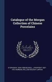 Enlarge image Cover: Catalogue of the Morgan Collection of Chinese Porcelains - Sagwan Press