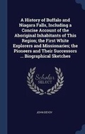 Cover: A History of Buffalo and Niagara Falls, Including a Concise Account of the Aboriginal Inhabitants of This Region; the First White Explorers and Missionaries; the Pioneers and Their Successors ... Biographical Sketches - Sagwan Press