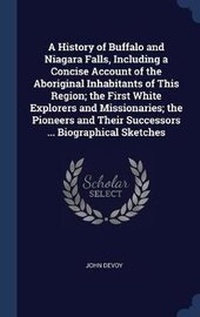 Enlarge image Cover: A History of Buffalo and Niagara Falls, Including a Concise Account of the Aboriginal Inhabitants of This Region; the First White Explorers and Missionaries; the Pioneers and Their Successors ... Biographical Sketches - Sagwan Press