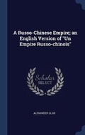 Cover: A Russo-Chinese Empire; An English Version of Un Empire Russo-Chinois - Sagwan Press