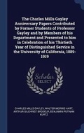 Cover: The Charles Mills Gayley Anniversary Papers Contributed by Former Students of Professor Gayley and by Members of his Department and Presented to him in Celebration of his Thirtieth Year of Distinguished Service in the University of California, 1889-1919 - Sagwan Press