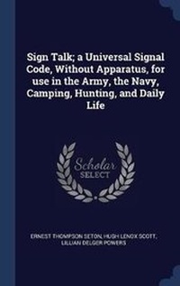 Enlarge image Cover: Sign Talk; A Universal Signal Code, Without Apparatus, for Use in the Army, the Navy, Camping, Hunting, and Daily Life - Sagwan Press