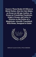 Cover: Cicero's Three Books of Offices or Moral Duties; Also His Cato Major, an Essay on Old Age; Laelius, an Essay on Friendship; Paradoxes; Scipio's Dream; And Letter to Quintus on the Duties of a Magistrate. Literally Translated, with Notes, Designed to Exhib - Sagwan Press
