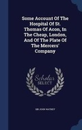 Cover: Some Account Of The Hospital Of St. Thomas Of Acon, In The Cheap, London, And Of The Plate Of The Mercers' Company - Sagwan Press