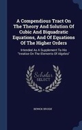 Cover: A Compendious Tract On The Theory And Solution Of Cubic And Biquadratic Equations, And Of Equations Of The Higher Orders - Sagwan Press