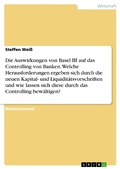 Cover: Die Auswirkungen von Basel III auf das Controlling von Banken. Welche Herausforderungen ergeben sich durch die neuen Kapital- und Liquidit&auml;tsvorschriften und wie lassen sich diese durch das Controlling bew&auml;ltigen? - GRIN Verlag