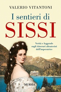 Abbildung von: I sentieri di Sissi. Verità e leggende sugli itinerari altoatesini dell'imperatrice - Viaggi, scoperte e tradizioni;Mursia