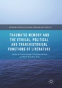 Cover: Traumatic Memory and the Ethical, Political and Transhistorical Functions of Literature - Palgrave Macmillan