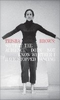 Cover: Trisha Brown: So That the Audience Does Not Know Whether I Have Stopped Dancing - Walker Art Centre,U.S.