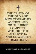Cover: The Canon of the Old and New Testaments Ascertained, or, The Bible, Complete, without the Apocrypha and Unwritten Traditions - Krill Press