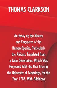 Abbildung von: An Essay on the Slavery and Commerce of the Human Species, Particularly the African, Translated from a Latin Dissertation, Which Was Honoured With the First Prize in the University of Cambridge, for the Year 1785, With Additions - ALPHA EDITION