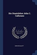 Cover: Die Staatslehre John C. Calhouns - Sagwan Press