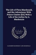 Cover: The Life of Flora Macdonald, and Her Adventures With Prince Charles [Ed.] With a Life of the Author by A. Mackenzie - Sagwan Press