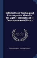Bild: Catholic Moral Teaching and its Antagonists Viewed in the Light of Principle and of Contemporaneous History - Sagwan Press