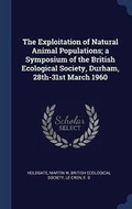 Cover: The Exploitation of Natural Animal Populations; a Symposium of the British Ecological Society, Durham, 28th-31st March 1960 - Sagwan Press