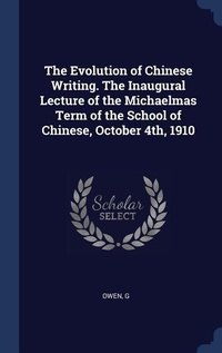 Enlarge image Cover: The Evolution of Chinese Writing. The Inaugural Lecture of the Michaelmas Term of the School of Chinese, October 4th, 1910 - Sagwan Press