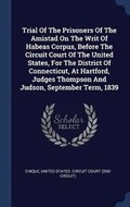 Cover: Trial Of The Prisoners Of The Amistad On The Writ Of Habeas Corpus, Before The Circuit Court Of The United States, For The District Of Connecticut, At Hartford, Judges Thompson And Judson, September Term, 1839 - Sagwan Press
